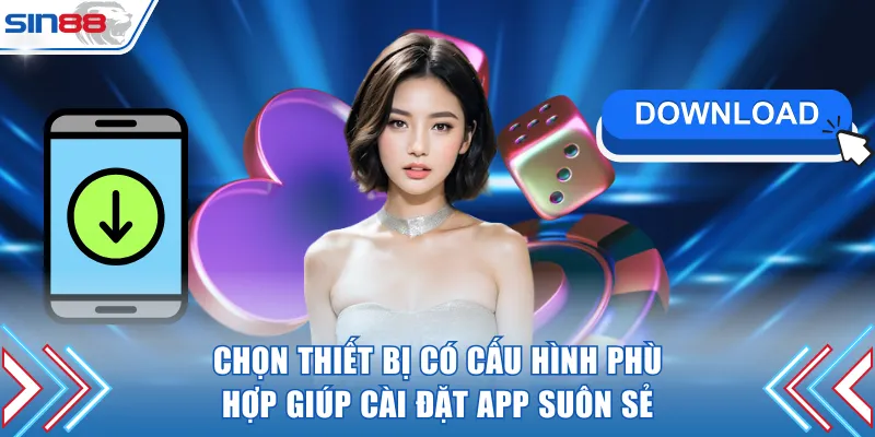 Chọn thiết bị có cấu hình phù hợp giúp cài đặt app suôn sẻ