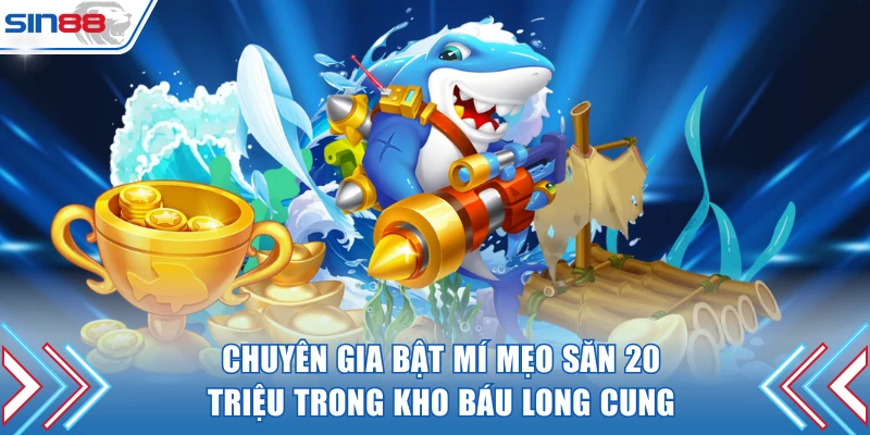Chuyên gia bật mí mẹo săn 20 triệu trong Kho Báu Long Cung