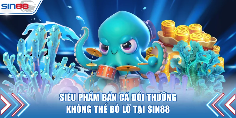 Siêu phẩm bắn cá đổi thưởng không thể bỏ lỡ tại SIN88