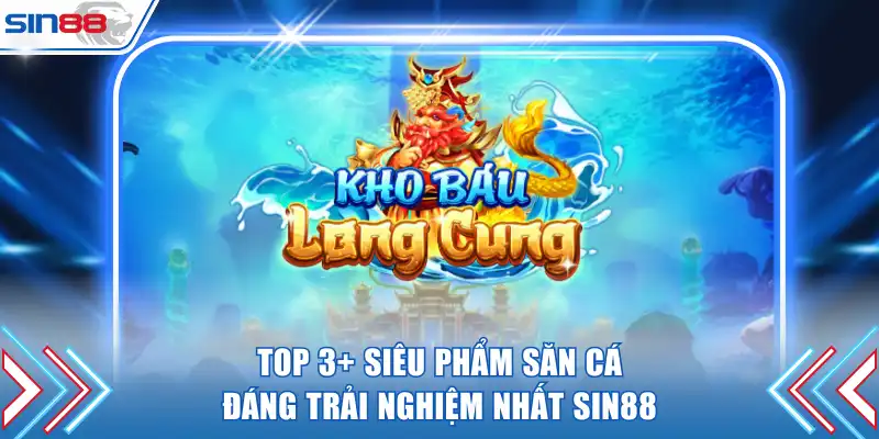 Top 3+ siêu phẩm săn cá đáng trải nghiệm nhất SIN88
